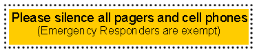 Text Box: Please silence all pagers and cell phones(Emergency Responders are exempt)